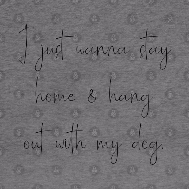 I just wanna stay home & hang with my dog. by Kobi